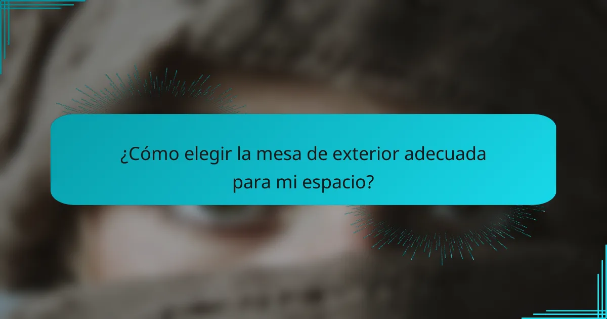 ¿Cómo elegir la mesa de exterior adecuada para mi espacio?
