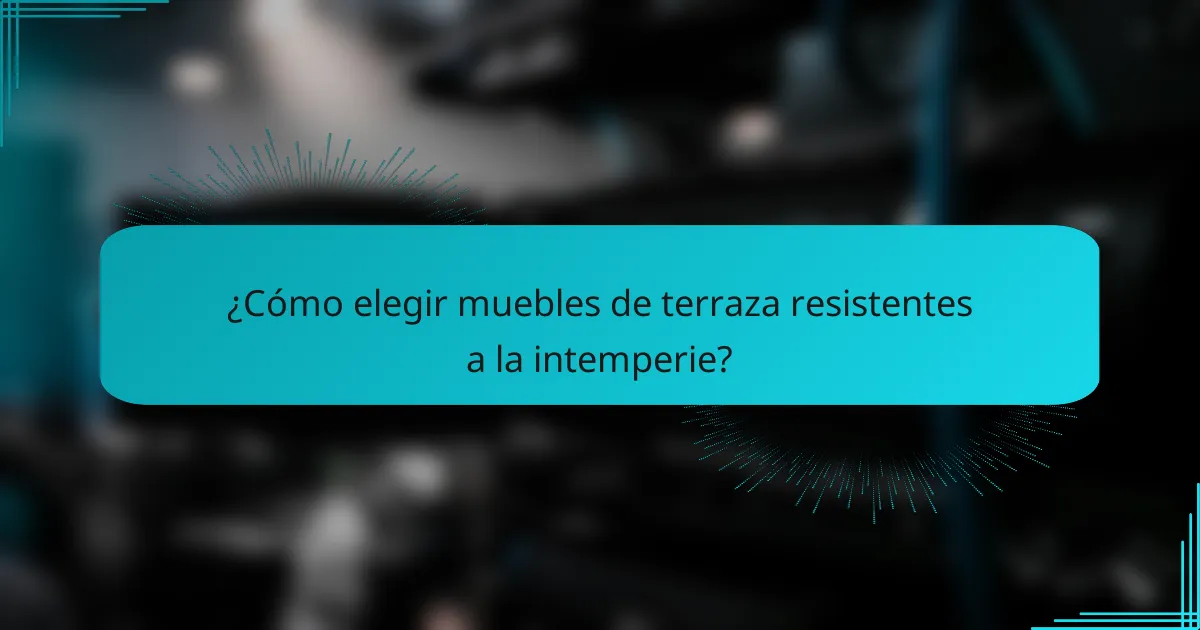 ¿Cómo elegir muebles de terraza resistentes a la intemperie?