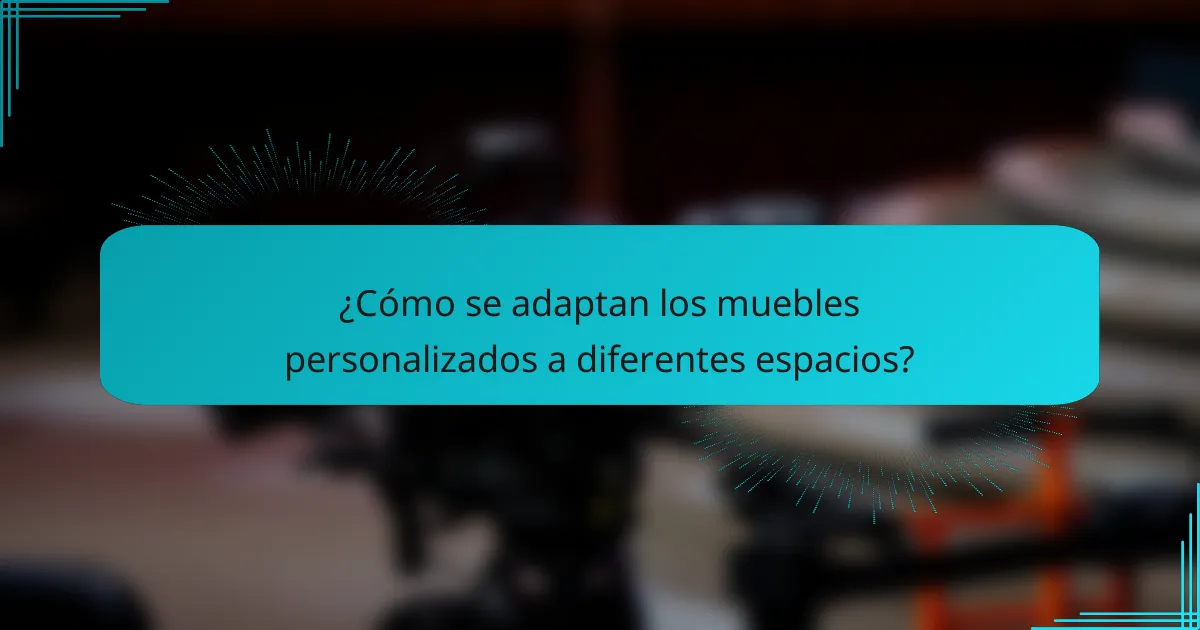 ¿Cómo se adaptan los muebles personalizados a diferentes espacios?