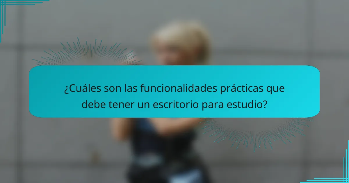 ¿Cuáles son las funcionalidades prácticas que debe tener un escritorio para estudio?