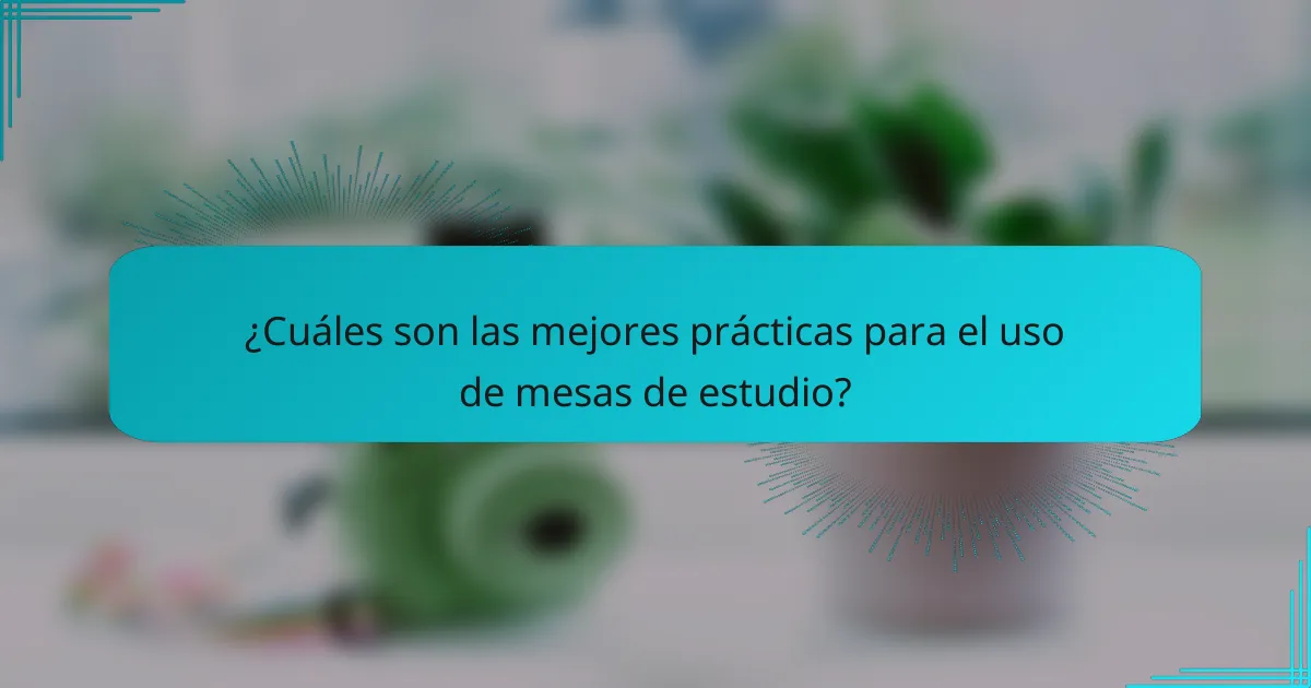 ¿Cuáles son las mejores prácticas para el uso de mesas de estudio?