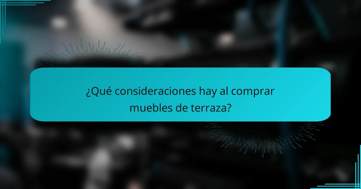 ¿Qué consideraciones hay al comprar muebles de terraza?