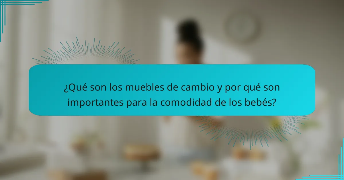 ¿Qué son los muebles de cambio y por qué son importantes para la comodidad de los bebés?